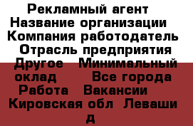 Рекламный агент › Название организации ­ Компания-работодатель › Отрасль предприятия ­ Другое › Минимальный оклад ­ 1 - Все города Работа » Вакансии   . Кировская обл.,Леваши д.